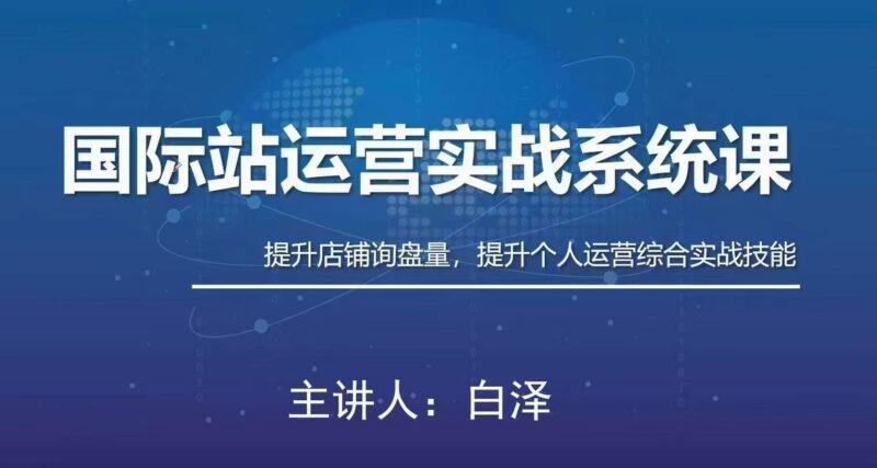 白泽国际站运营实战系统：高质量询盘增长课-创客网络